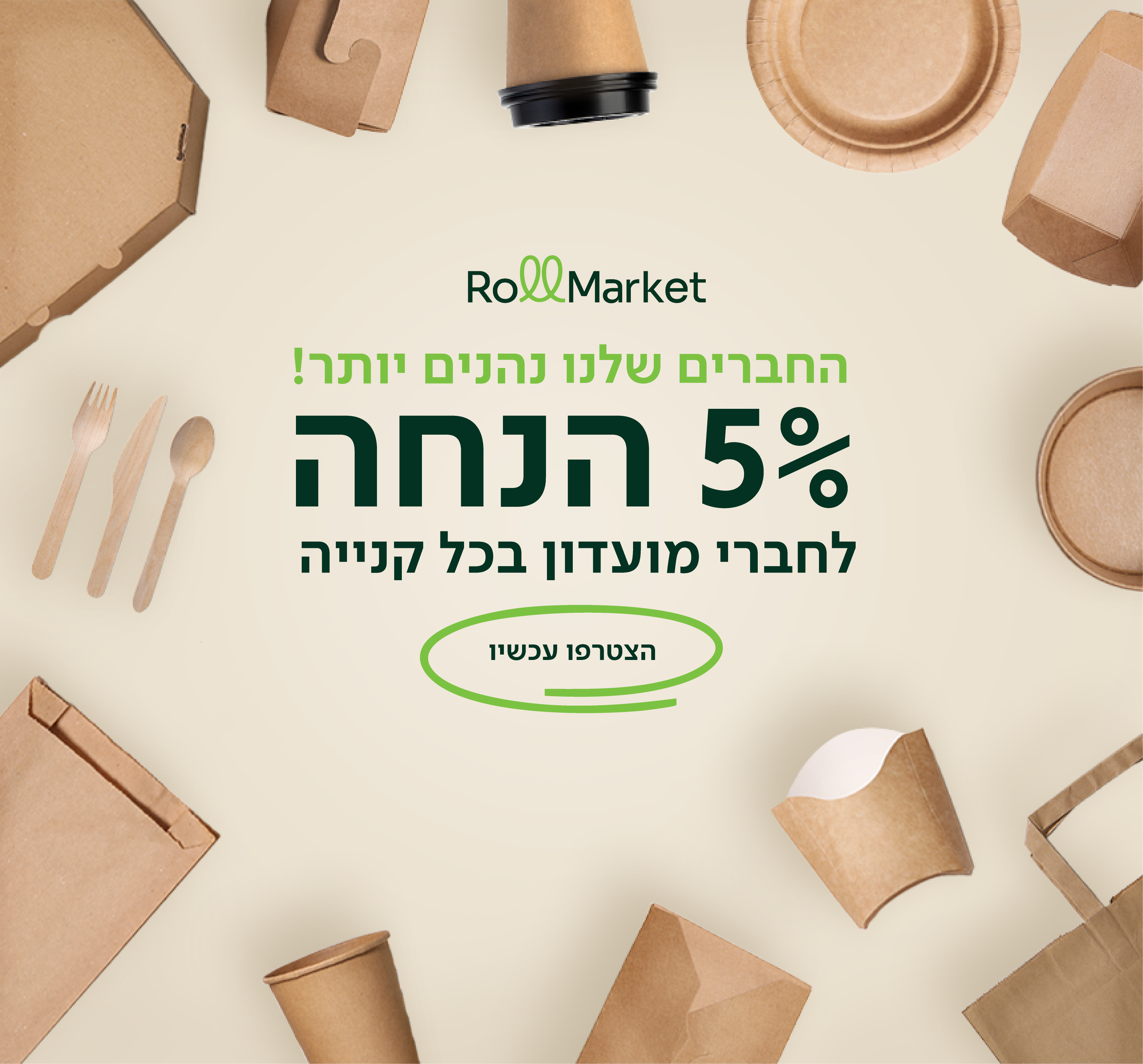 החברים שלנו נהנים יותר 5% הנחה לחברי מועדון בכל קניה - הצטרפו עכשיו